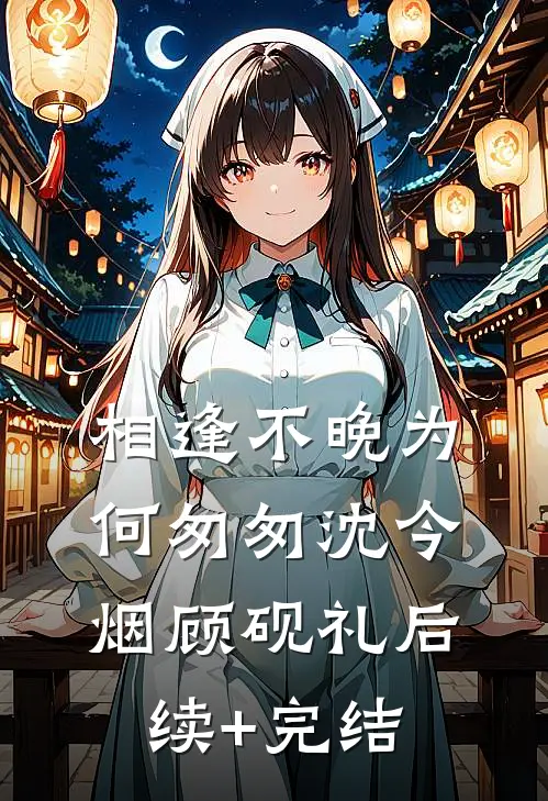 相逢不晚为何匆匆沈今烟顾砚礼后续+完结