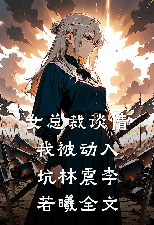 女总裁谈情，我被动入坑林震李若曦全文