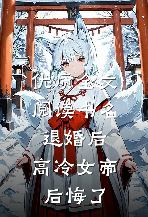 优质全文阅读书名:退婚后,高冷女帝后悔了