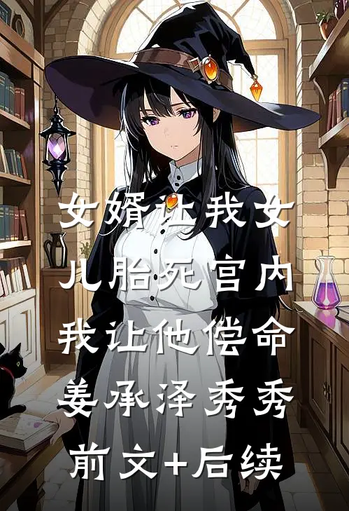 女婿让我女儿胎死宫内，我让他偿命姜承泽秀秀前文+后续