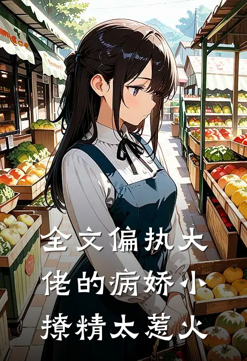 全文偏执大佬的病娇小撩精太惹火