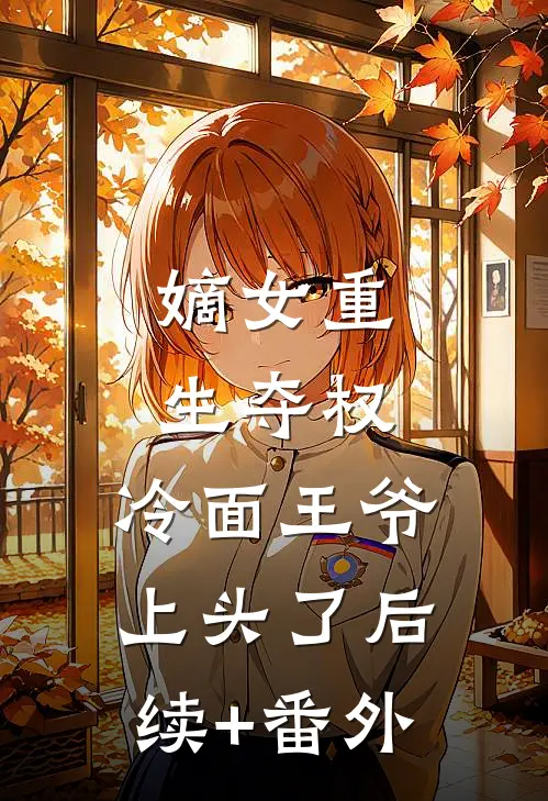嫡女重生夺权，冷面王爷上头了后续+番外