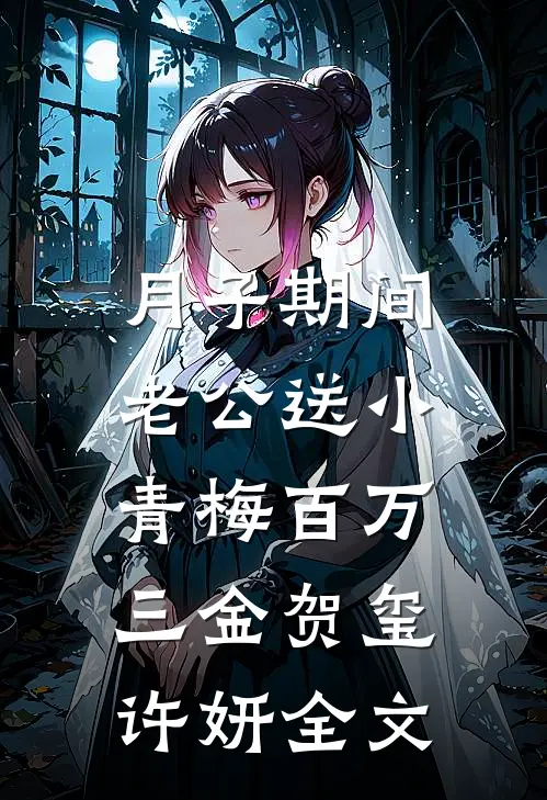 月子期间，老公送小青梅百万三金贺玺许妍全文