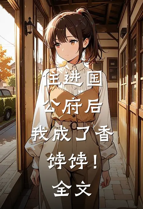 住进国公府后，我成了香饽饽！全文