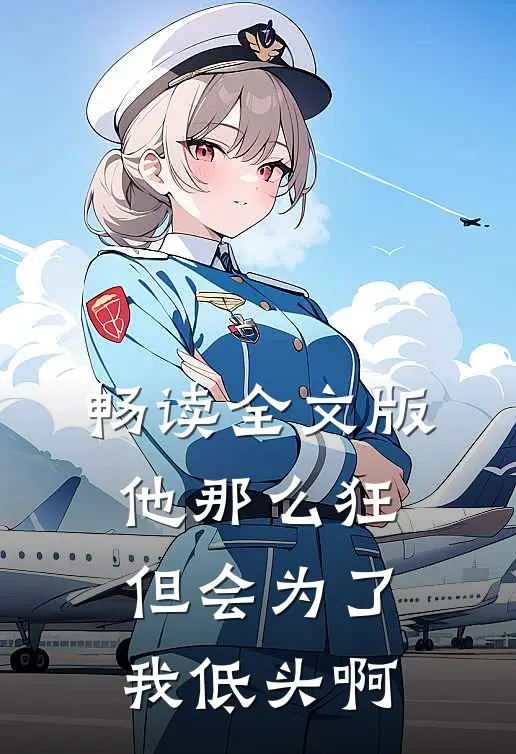 畅读全文版他那么狂，但会为了我低头啊