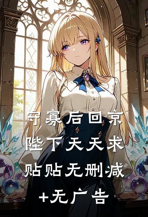 守寡后回京，陛下天天求贴贴无删减+无广告
