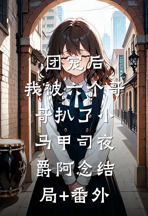 团宠后，我被六个哥哥扒了小马甲司夜爵阿念结局+番外