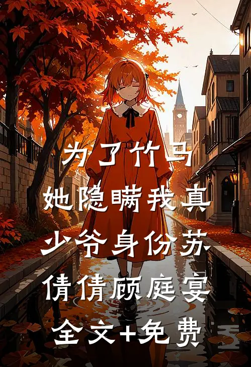 为了竹马，她隐瞒我真少爷身份苏倩倩顾庭宴全文+免费