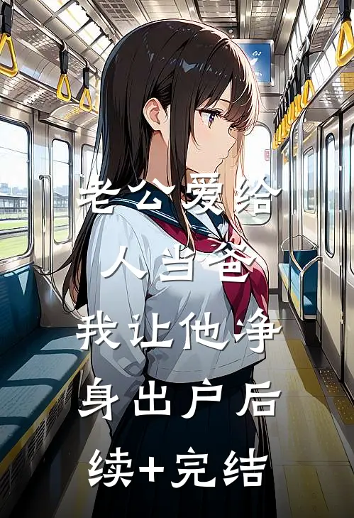 老公爱给人当爸，我让他净身出户后续+完结
