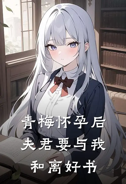 青梅怀孕后，夫君要与我和离好书