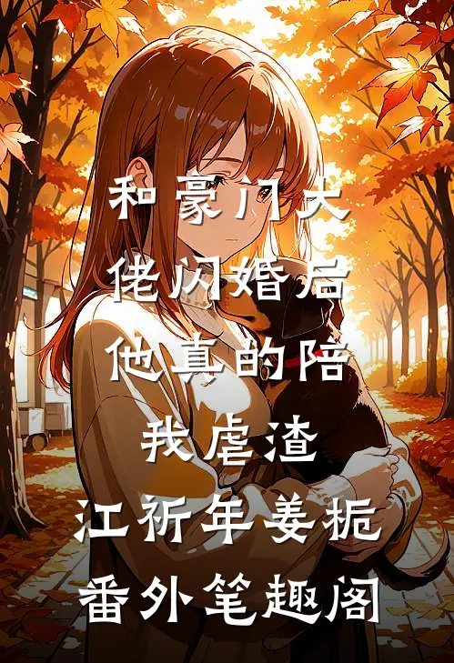 和豪门大佬闪婚后，他真的陪我虐渣：江祈年姜栀番外笔趣阁