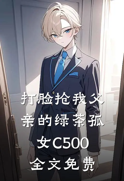 打脸抢我父亲的绿茶孤女C500全文免费