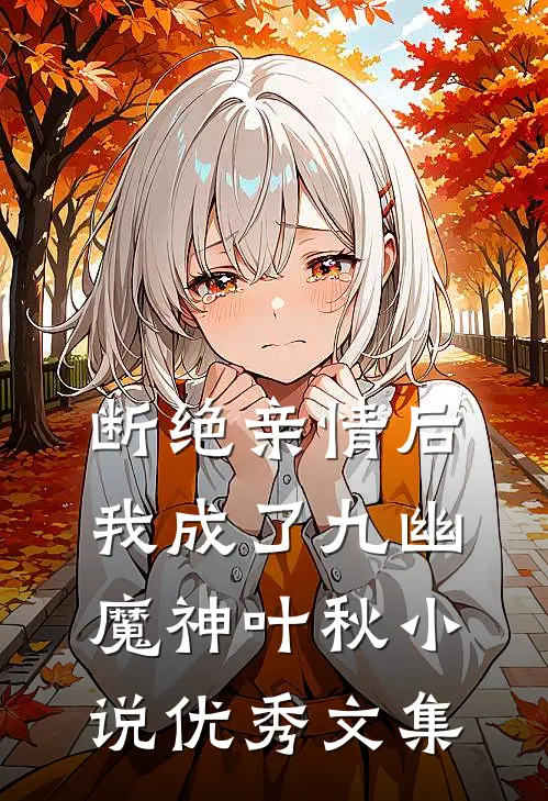 断绝亲情后,我成了九幽魔神叶秋小说优秀文集