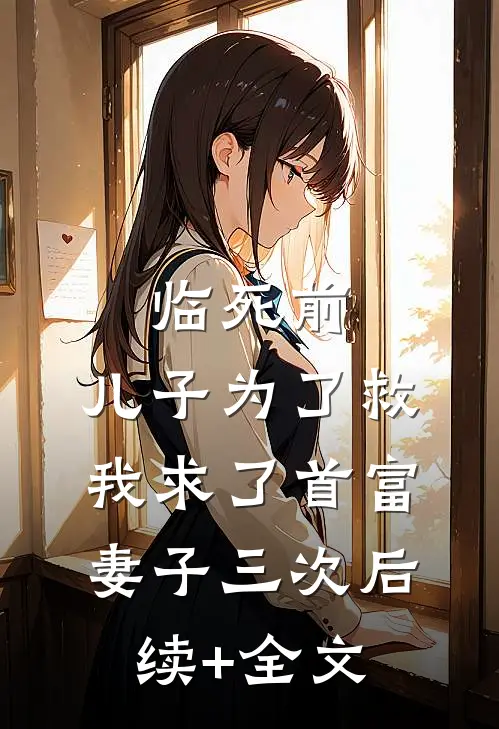 临死前，儿子为了救我求了首富妻子三次后续+全文