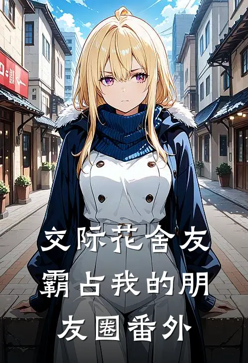 交际花舍友霸占我的朋友圈番外