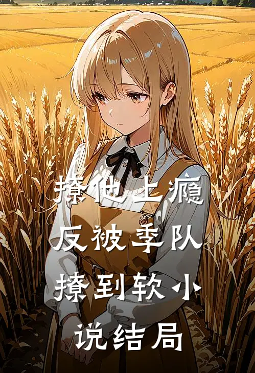 撩他上瘾，反被季队撩到软小说结局