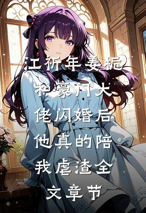 江祈年姜栀和豪门大佬闪婚后,他真的陪我虐渣全文章节