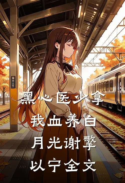 黑心医少拿我血养白月光谢擎以宁全文