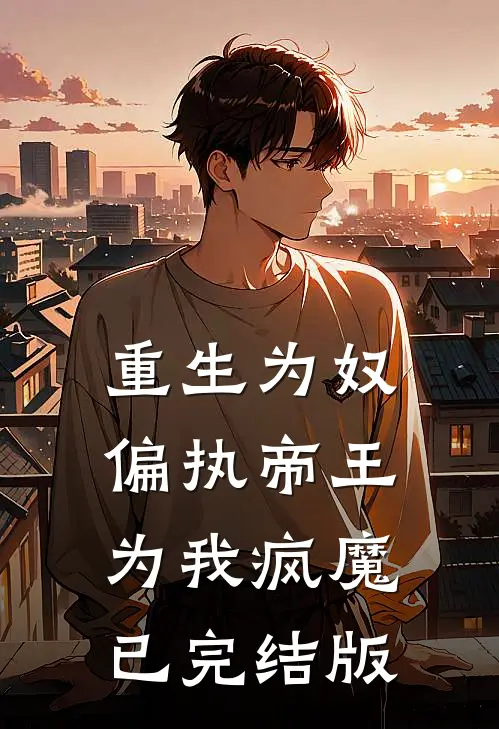 重生为奴，偏执帝王为我疯魔已完结版