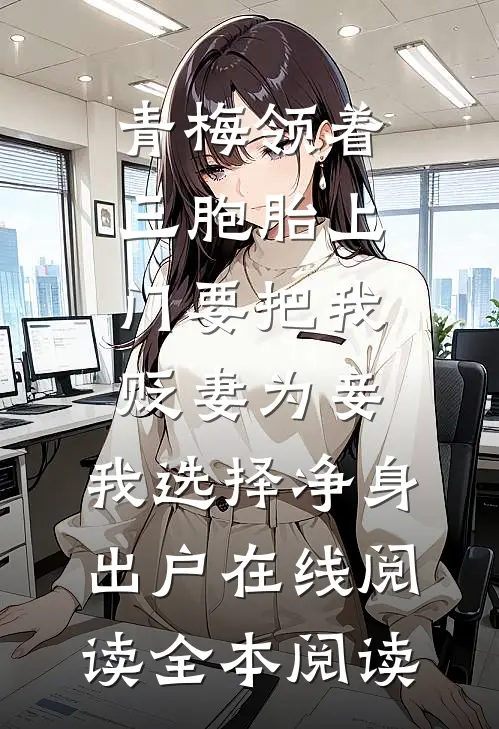 青梅领着三胞胎上门要把我贬妻为妾，我选择净身出户在线阅读全本阅读