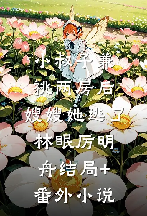 小叔子兼祧两房后，嫂嫂她逃了林眠厉明舟结局+番外小说