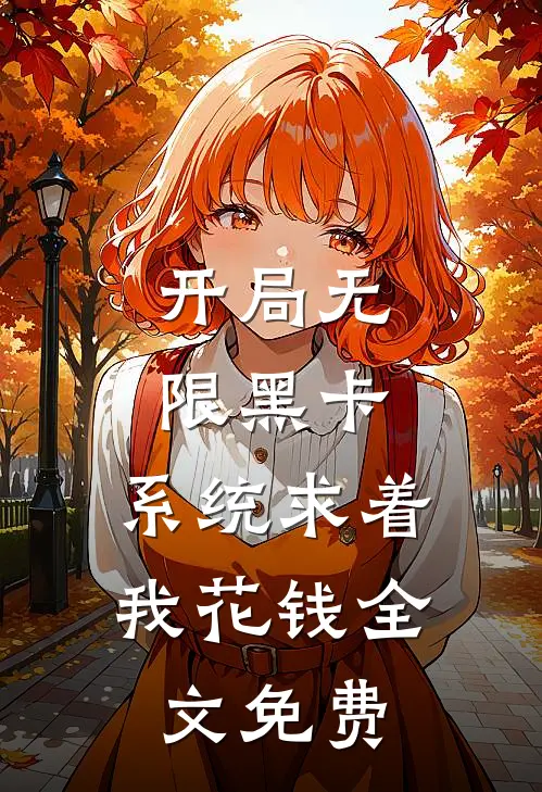 开局无限黑卡,系统求着我花钱全文免费