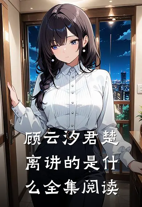 顾云汐君楚离讲的是什么全集阅读