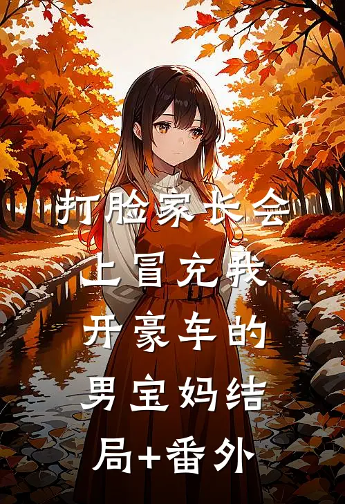 打脸家长会上冒充我开豪车的男宝妈结局+番外