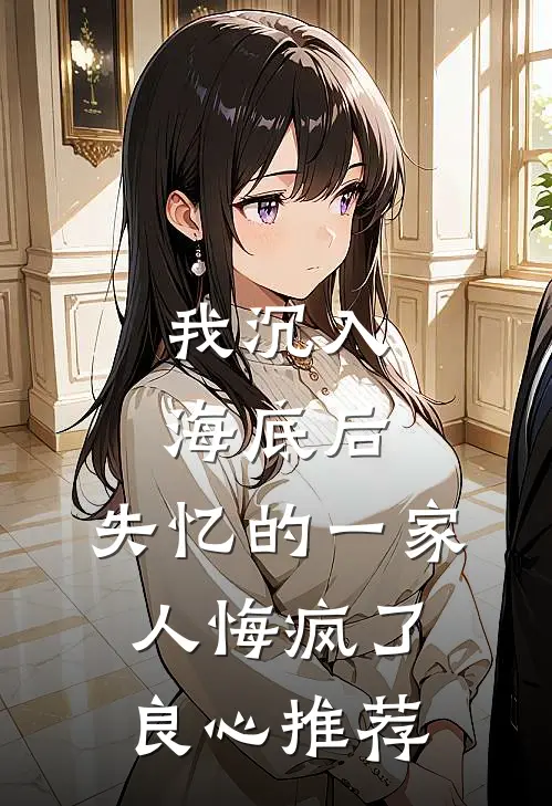 我沉入海底后，失忆的一家人悔疯了良心推荐