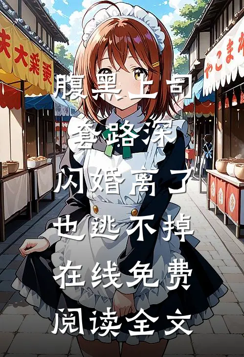 腹黑上司套路深，闪婚离了也逃不掉在线免费阅读全文