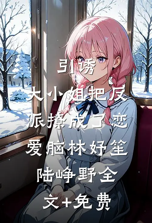 引诱：大小姐把反派撩成了恋爱脑林妤笙陆峥野全文+免费