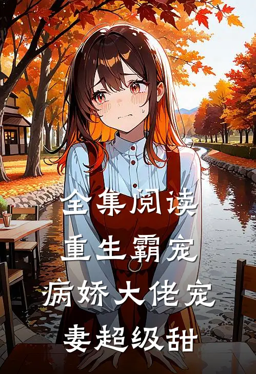 全集阅读重生霸宠：病娇大佬宠妻超级甜