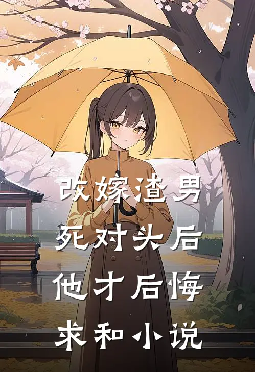 改嫁渣男死对头后，他才后悔求和小说