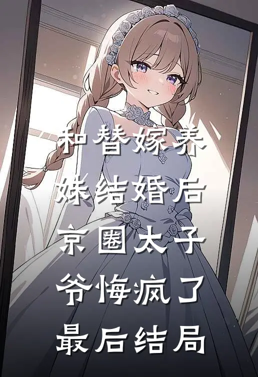 和替嫁养妹结婚后，京圈太子爷悔疯了最后结局