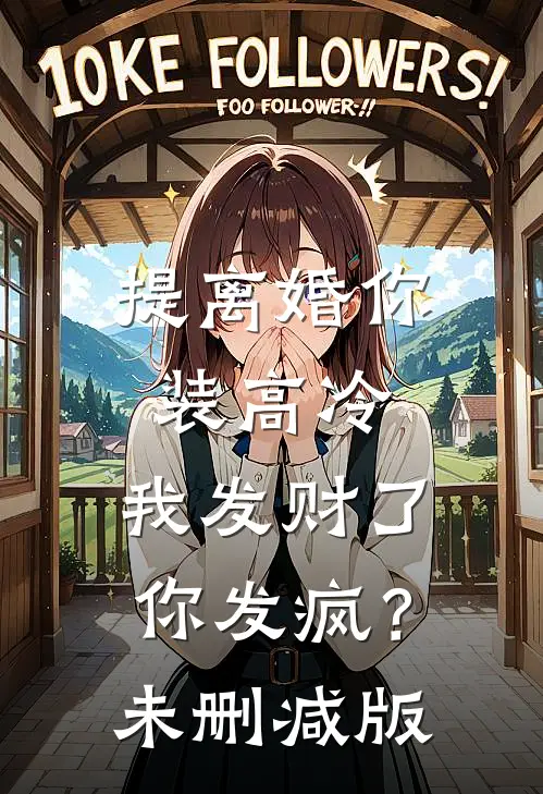 提离婚你装高冷，我发财了你发疯？未删减版